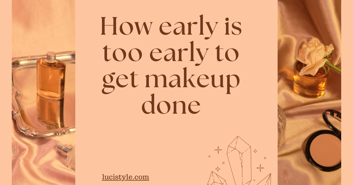 how early is too early to get makeup done